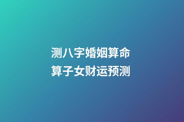 测八字婚姻算命 算子女财运预测